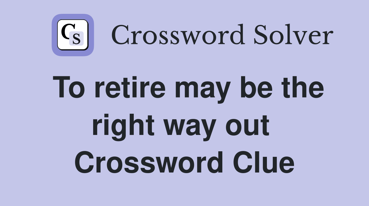 To retire may be the right way out  Crossword Clue
