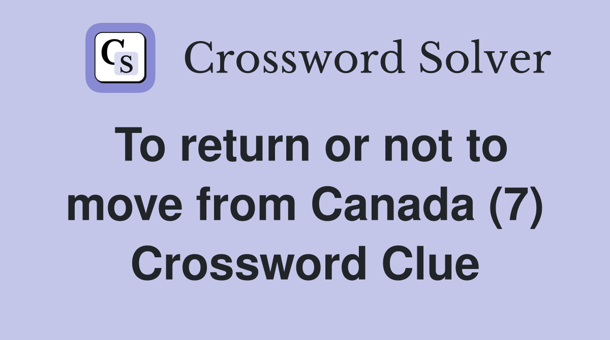 To return or not to move from Canada (7) Crossword Clue
