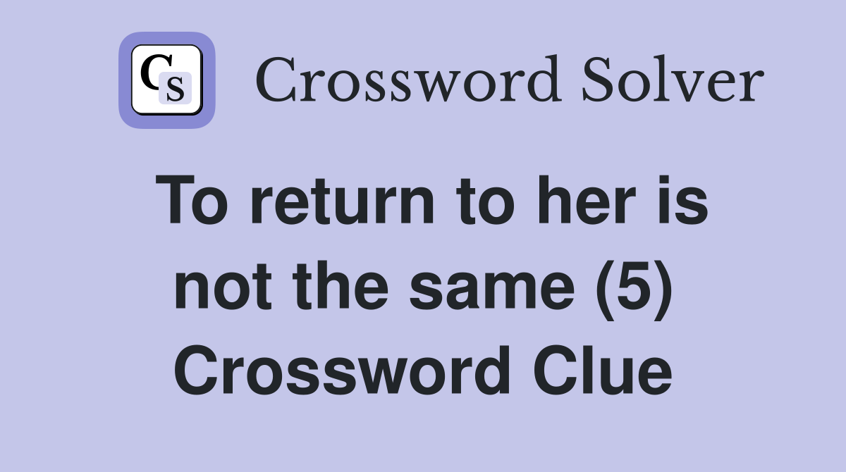 To return to her is not the same (5) Crossword Clue