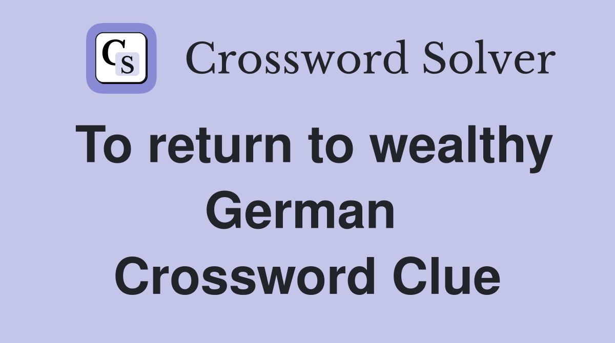 To return to wealthy German  Crossword Clue