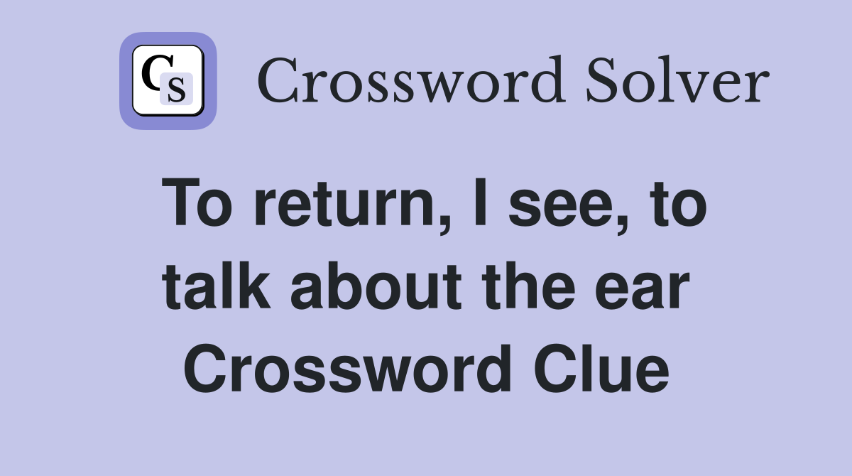 To return, I see, to talk about the ear Crossword Clue