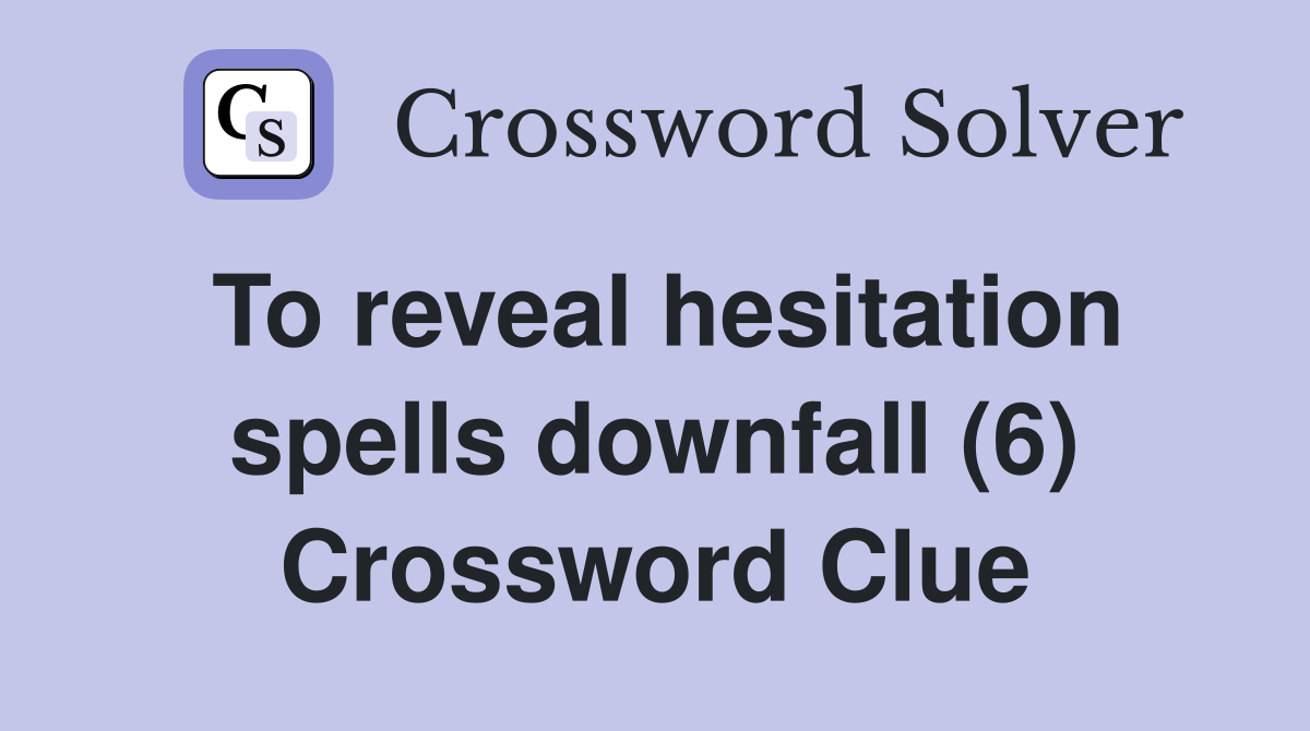 To reveal hesitation spells downfall (6) Crossword Clue