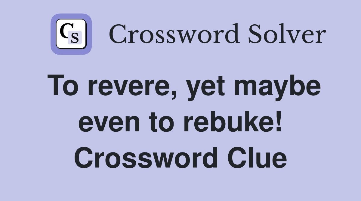 To revere, yet maybe even to rebuke! Crossword Clue