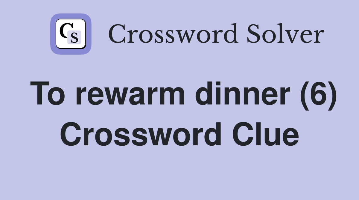 To rewarm dinner (6) Crossword Clue
