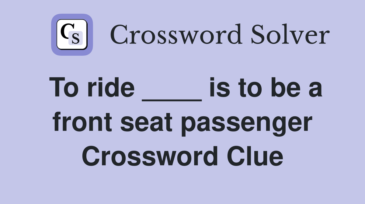 To ride ____ is to be a front seat passenger Crossword Clue