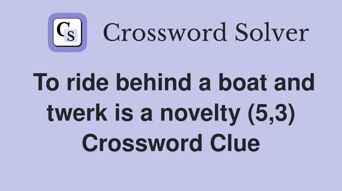 To ride behind a boat and twerk is a novelty (5,3) Crossword Clue