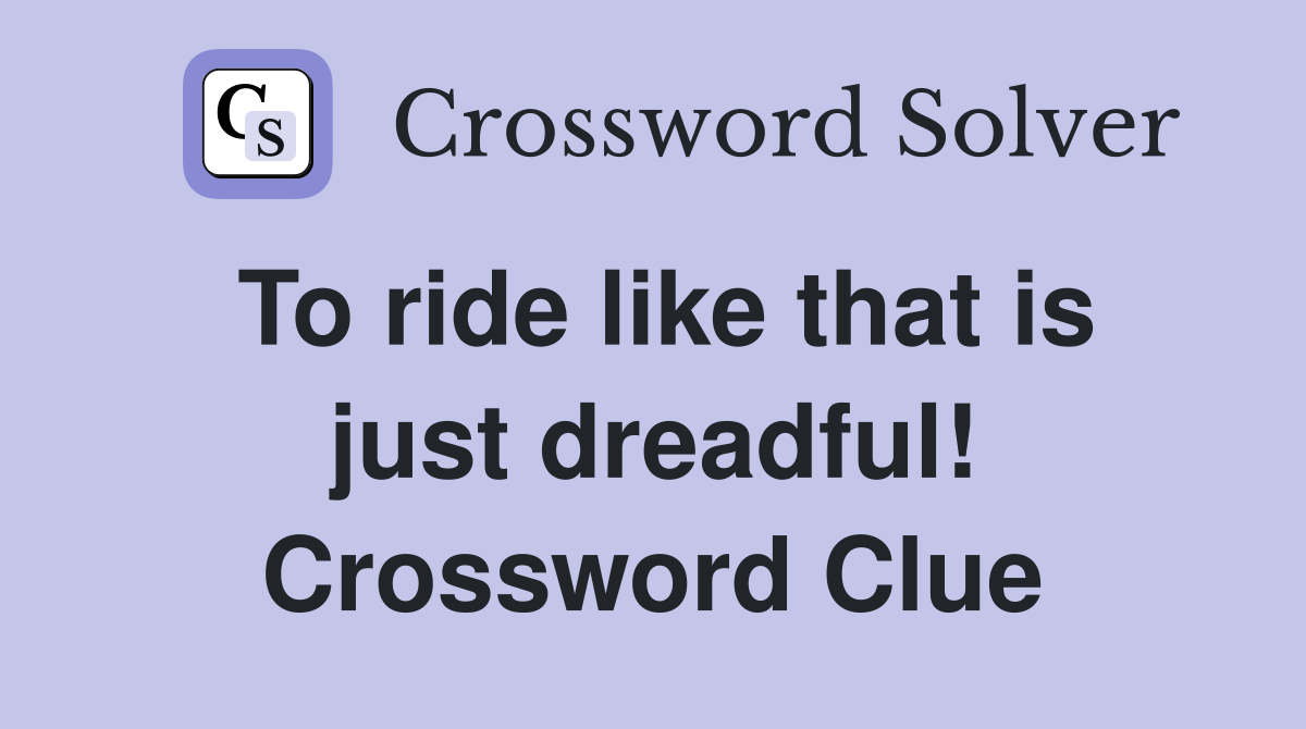 To ride like that is just dreadful! Crossword Clue