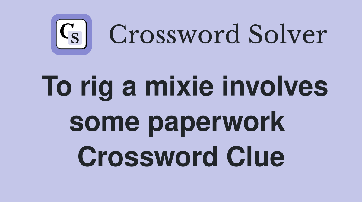 To rig a mixie involves some paperwork  Crossword Clue