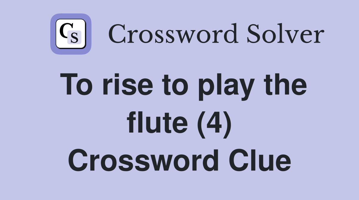 To rise to play the flute (4) Crossword Clue