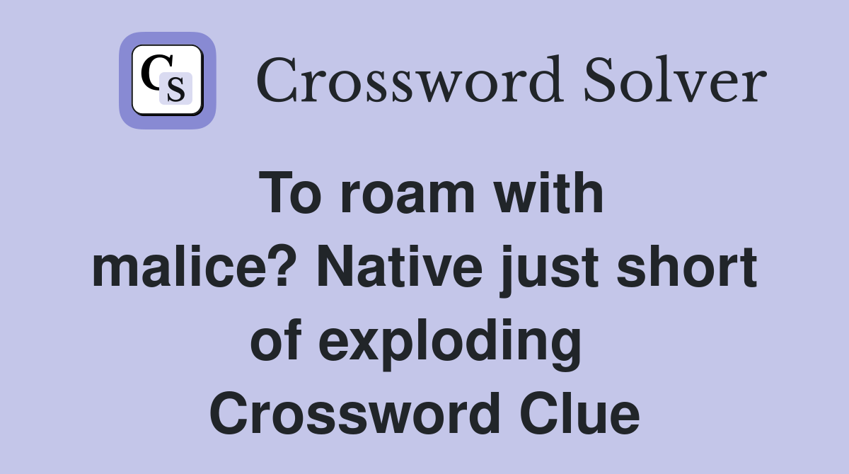 To roam with malice? Native just short of exploding  Crossword Clue