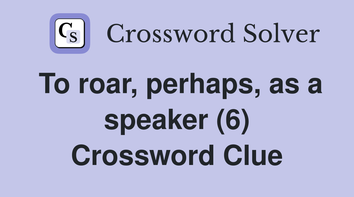 To roar, perhaps, as a speaker (6) Crossword Clue