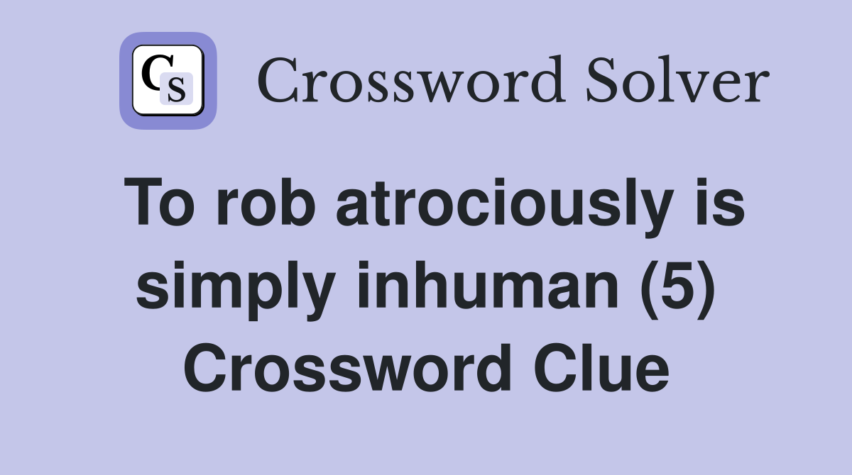 To rob atrociously is simply inhuman (5) Crossword Clue