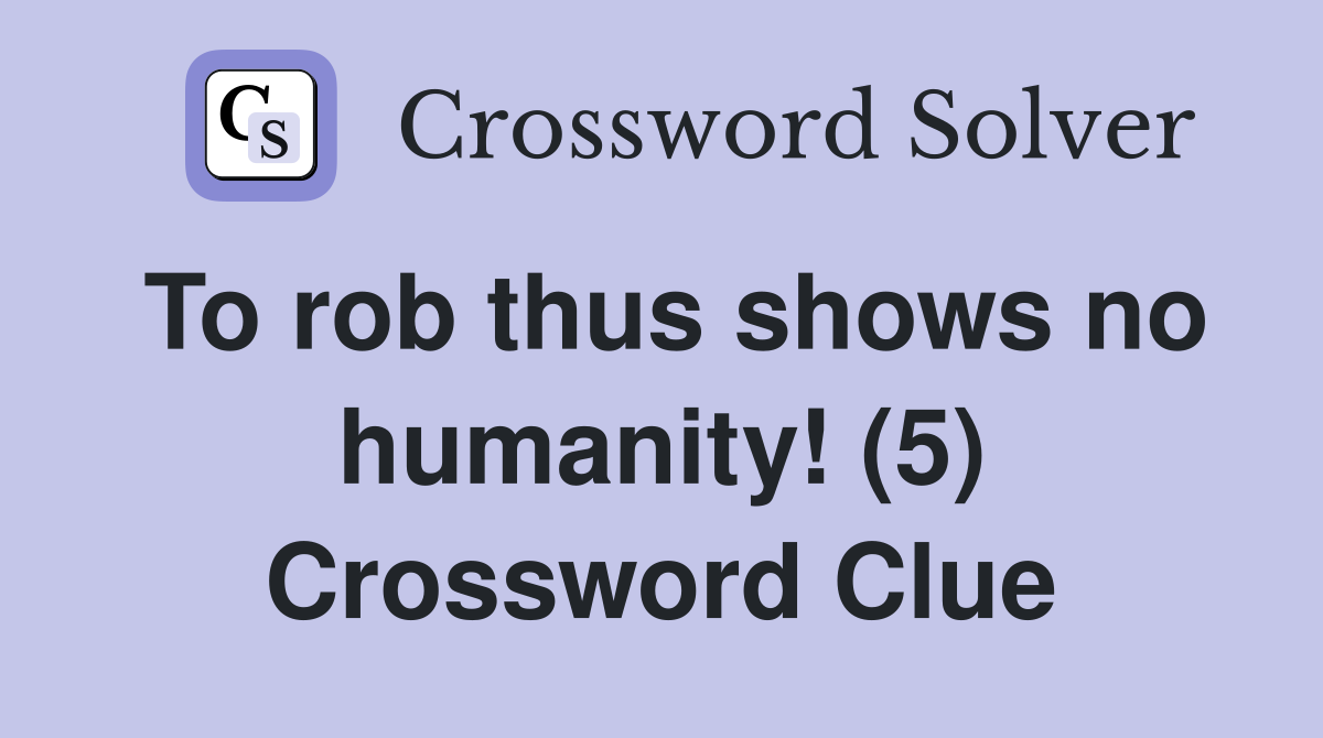 To rob thus shows no humanity! (5) Crossword Clue