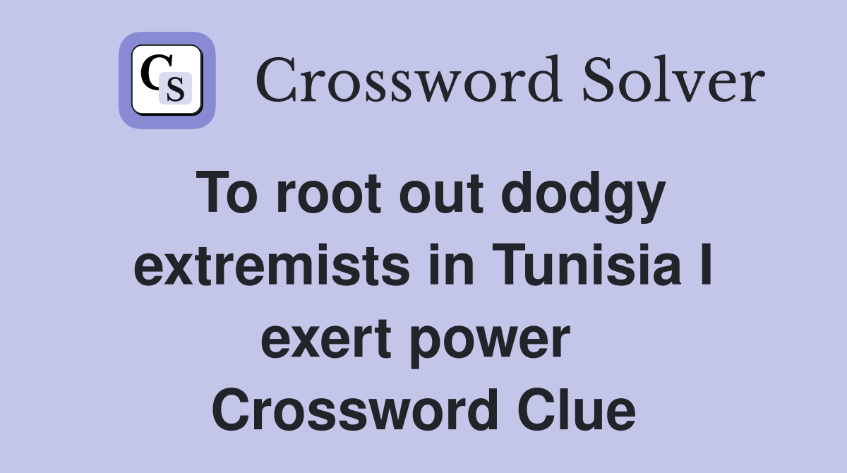 To root out dodgy extremists in Tunisia I exert power  Crossword Clue