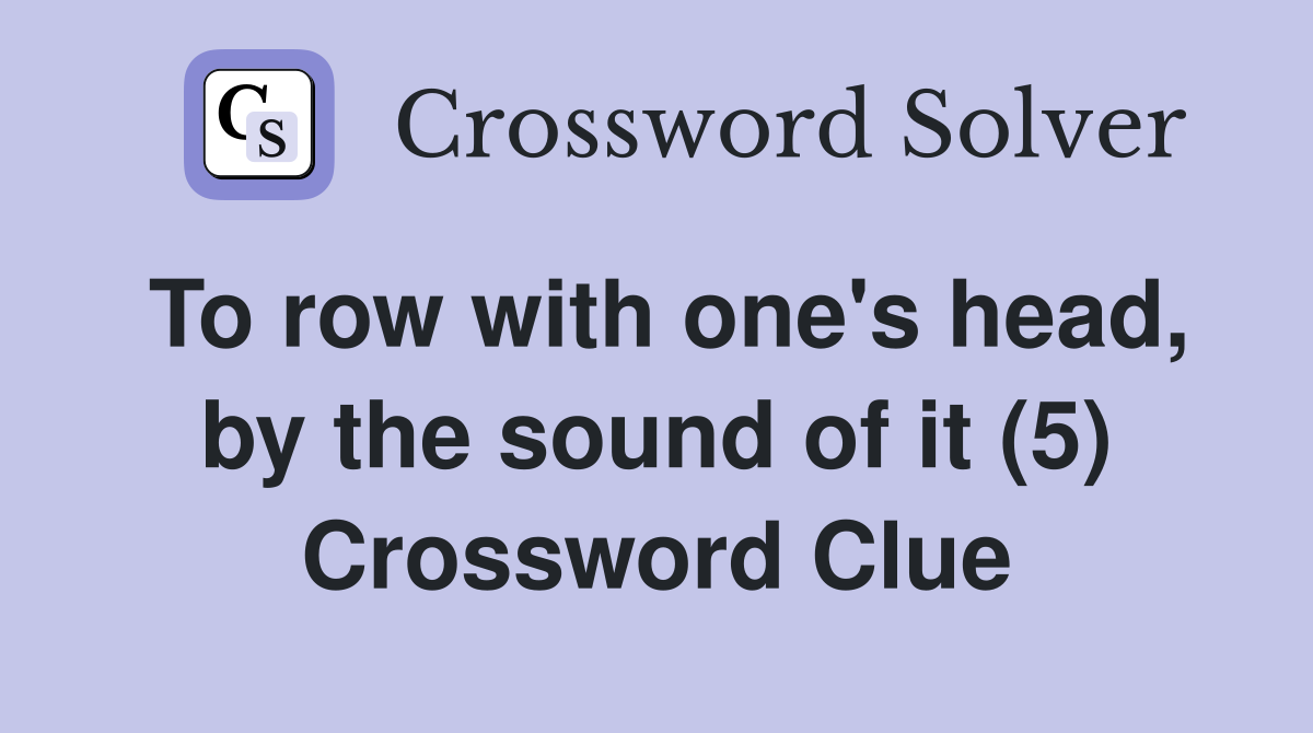 To row with one's head, by the sound of it (5) Crossword Clue