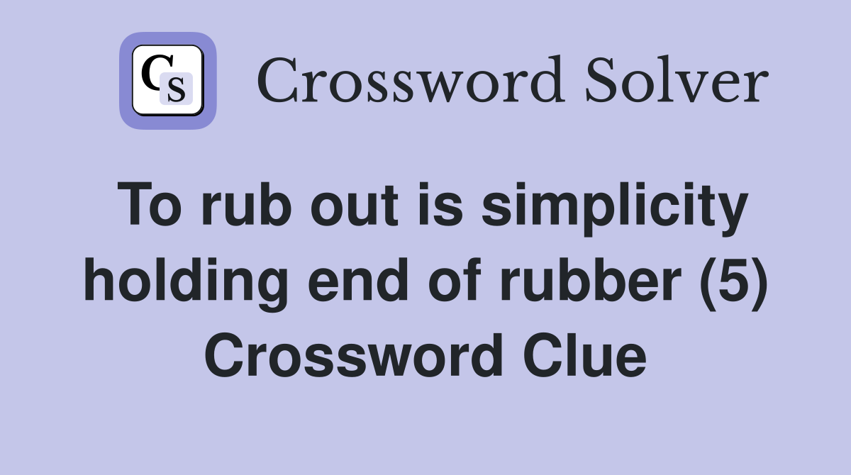 To rub out is simplicity holding end of rubber (5) Crossword Clue