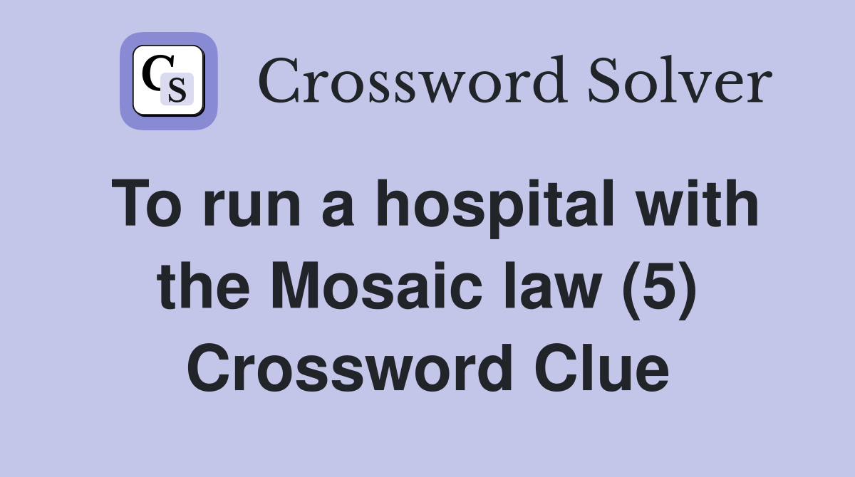 To run a hospital with the Mosaic law (5) Crossword Clue