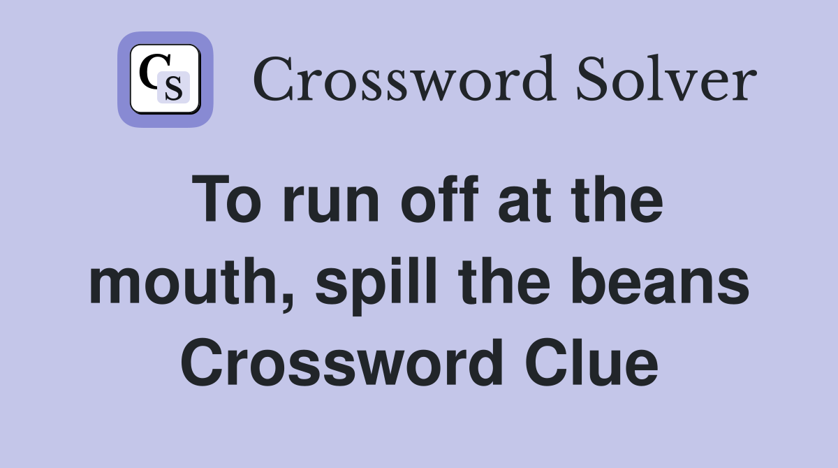 To run off at the mouth, spill the beans Crossword Clue