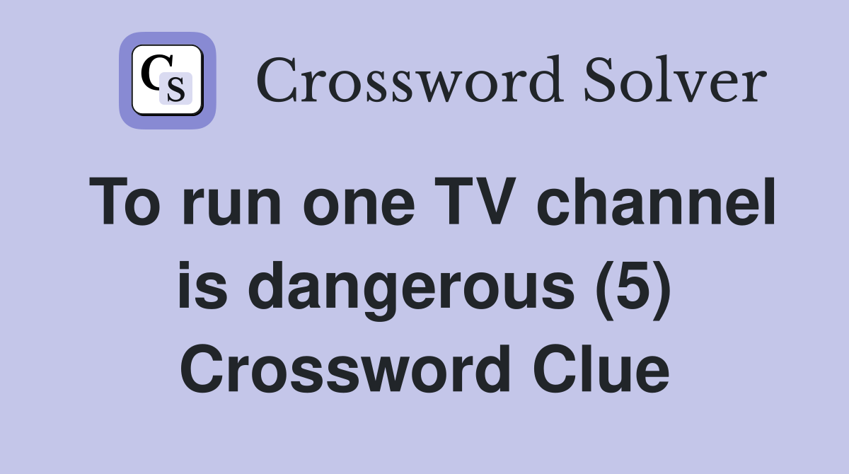 To run one TV channel is dangerous (5) Crossword Clue