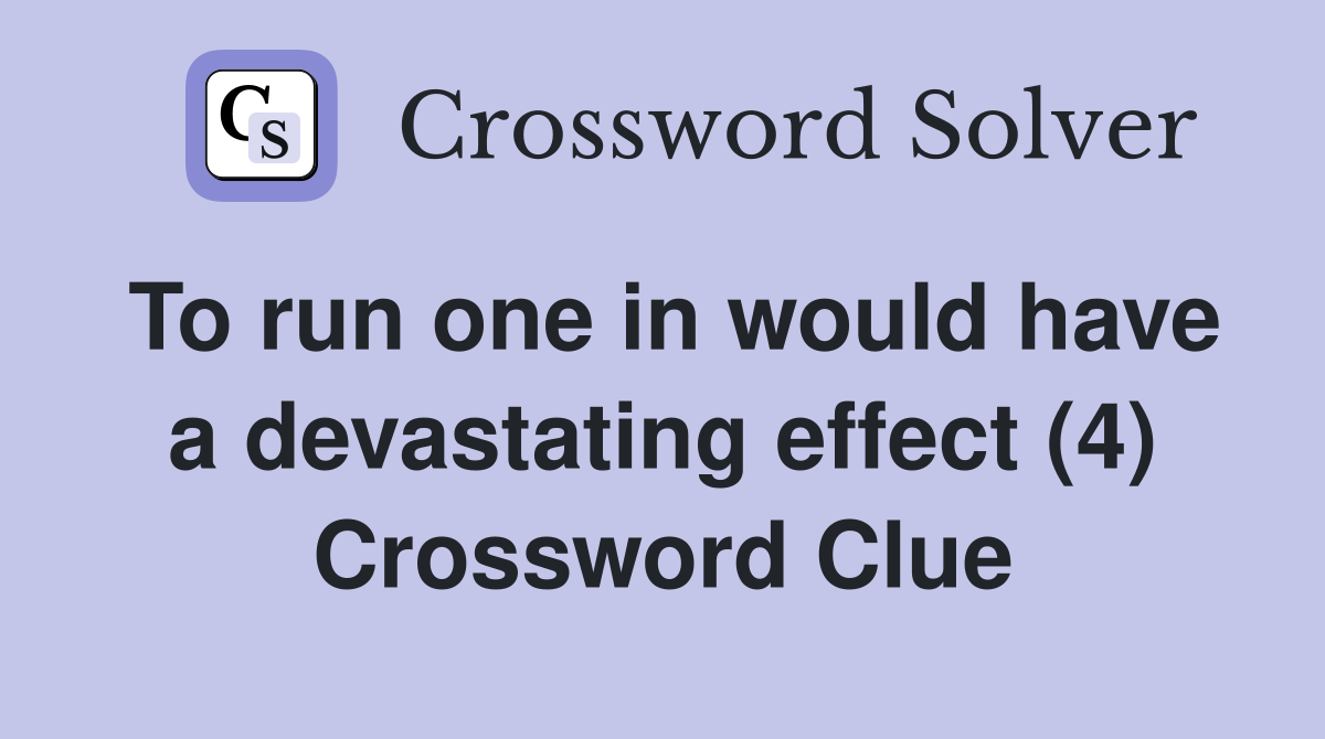 To run one in would have a devastating effect (4) Crossword Clue
