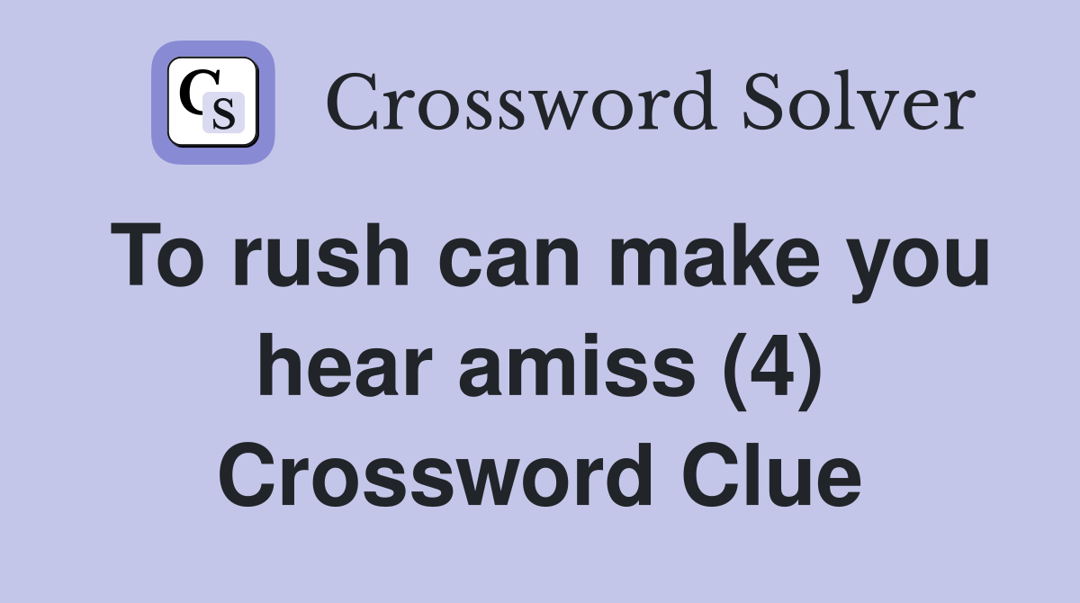 To rush can make you hear amiss (4) Crossword Clue
