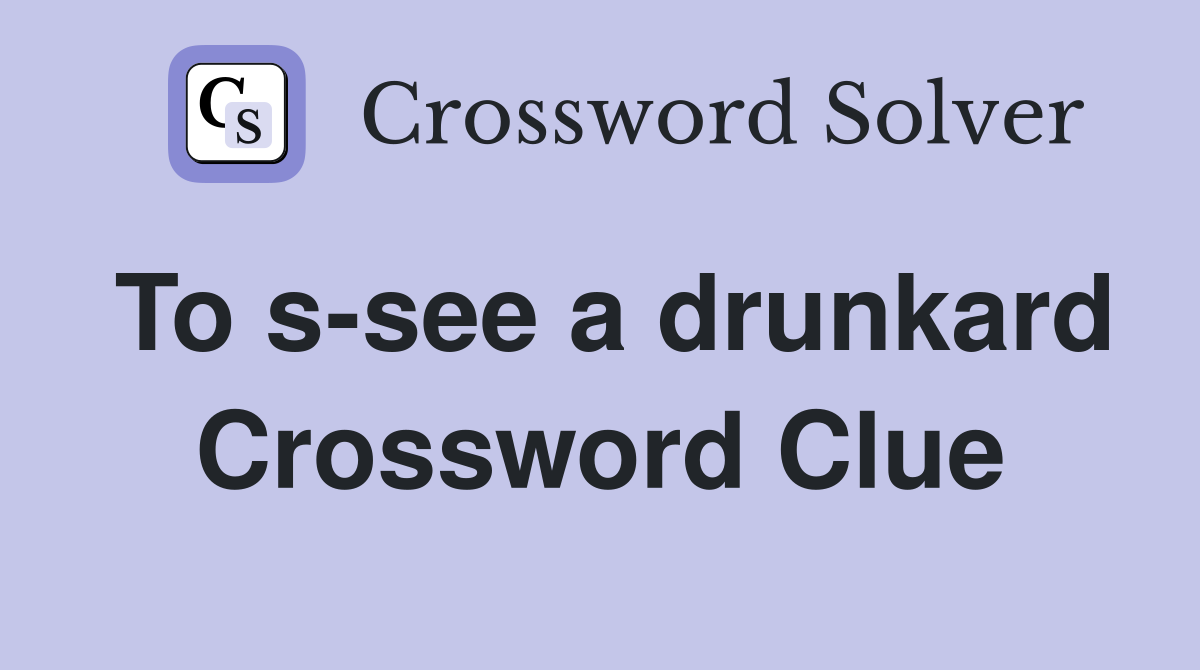To s-see a drunkard Crossword Clue