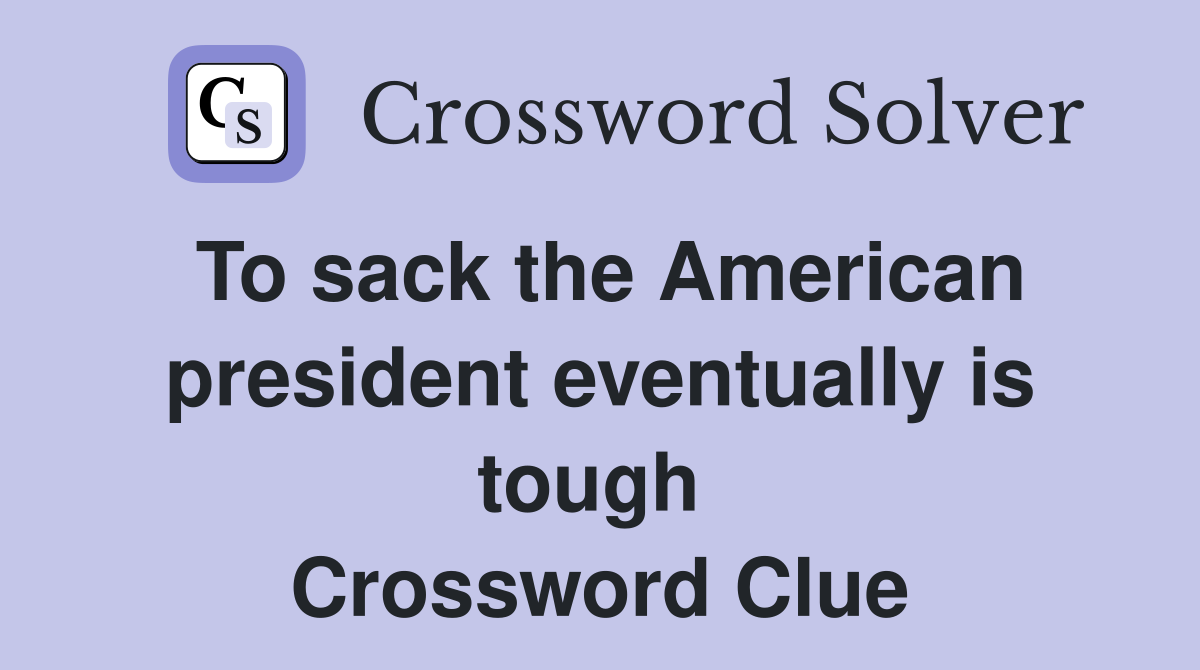 To sack the American president eventually is tough  Crossword Clue