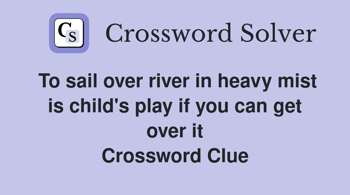 To sail over river in heavy mist is child's play if you can get over it Crossword Clue