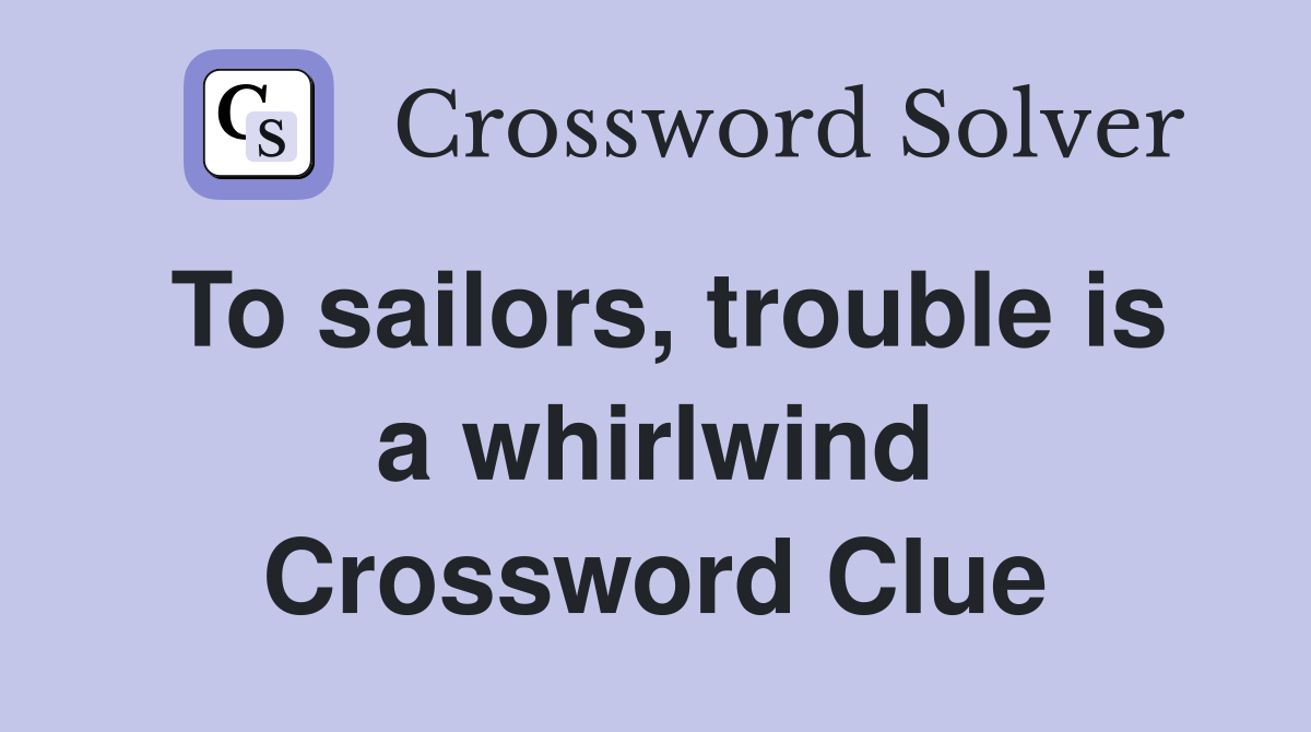 To sailors, trouble is a whirlwind Crossword Clue