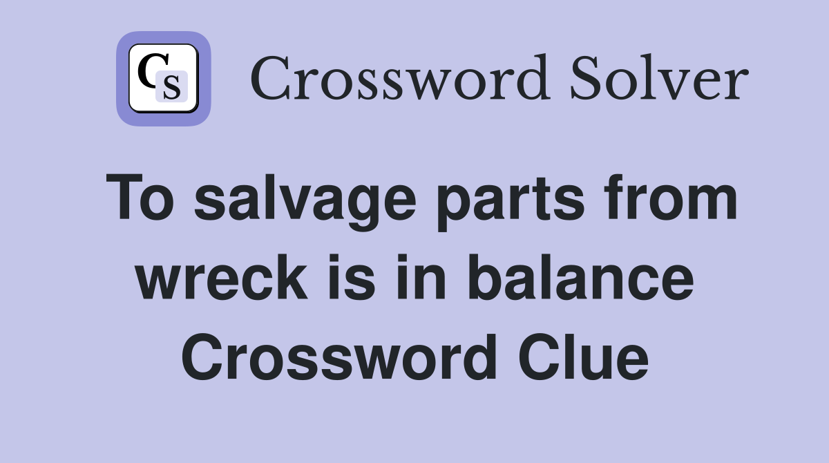 To salvage parts from wreck is in balance Crossword Clue