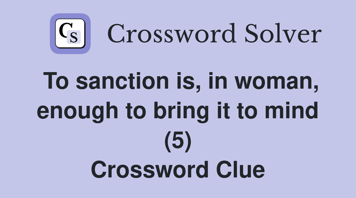 To sanction is, in woman, enough to bring it to mind (5) Crossword Clue