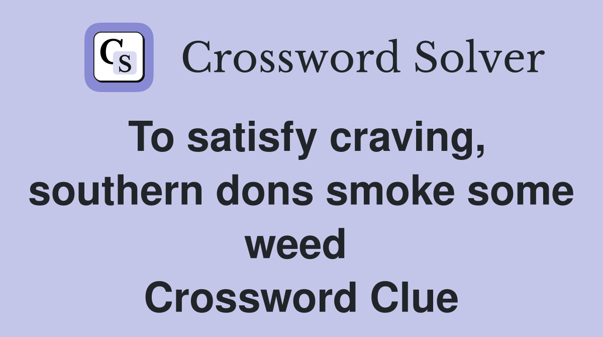 To satisfy craving, southern dons smoke some weed  Crossword Clue
