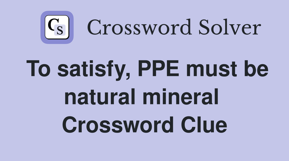 To satisfy, PPE must be natural mineral  Crossword Clue