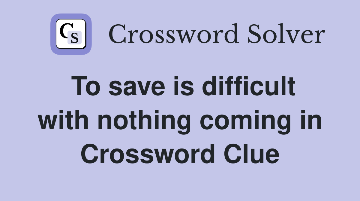 To save is difficult with nothing coming in Crossword Clue