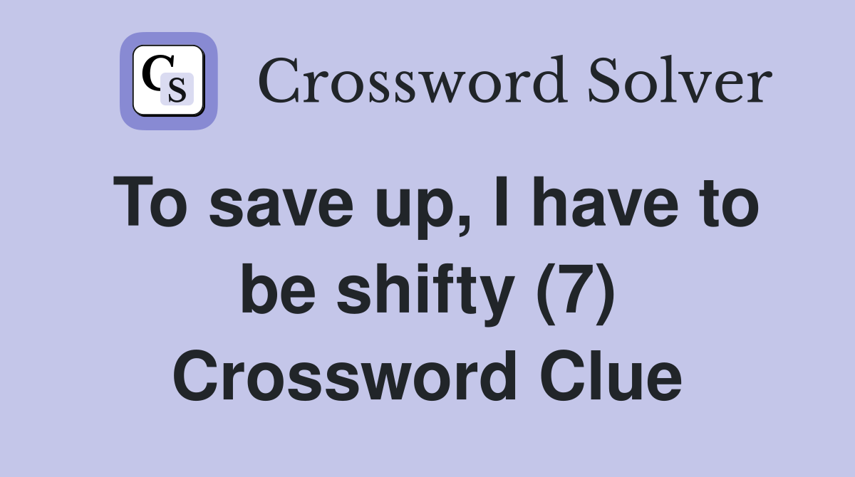 To save up, I have to be shifty (7) Crossword Clue