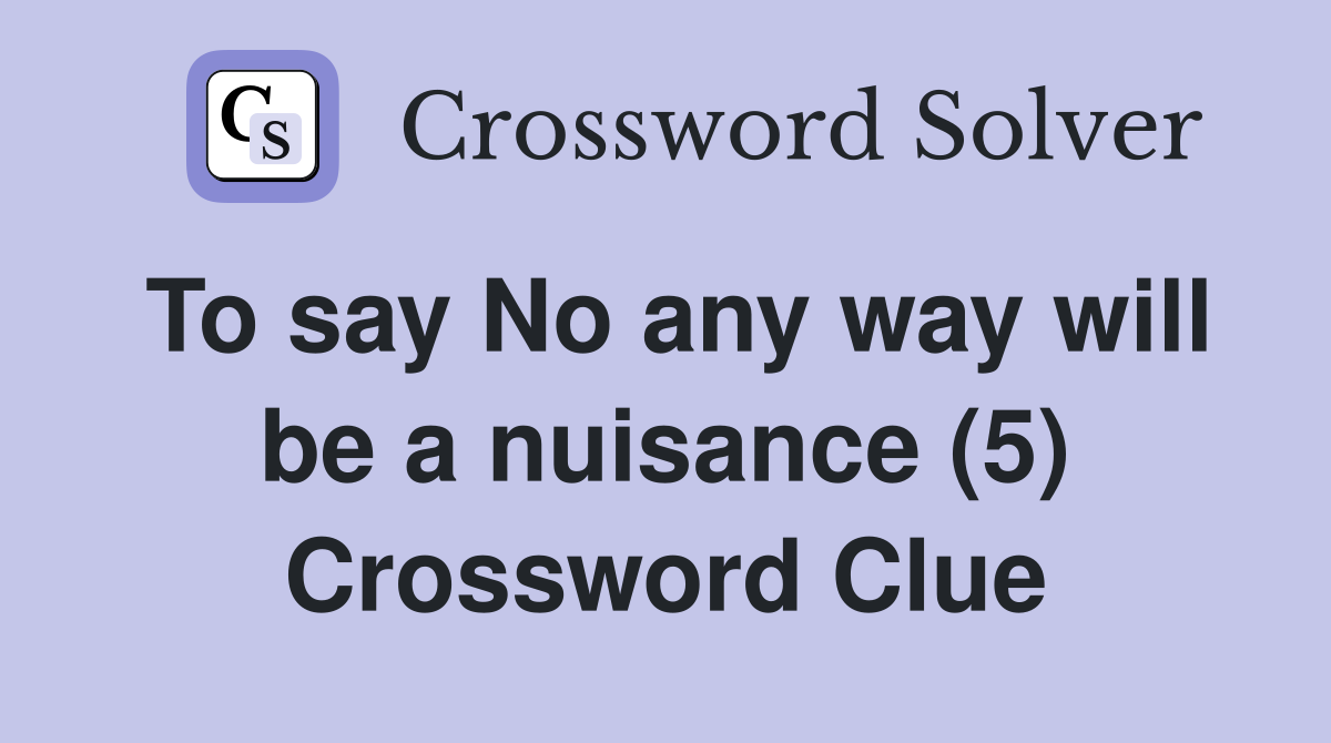 To say No any way will be a nuisance (5) Crossword Clue