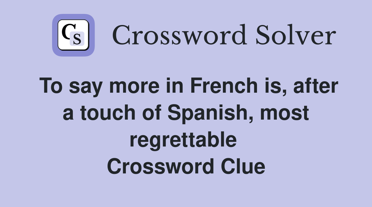 To say more in French is, after a touch of Spanish, most regrettable  Crossword Clue