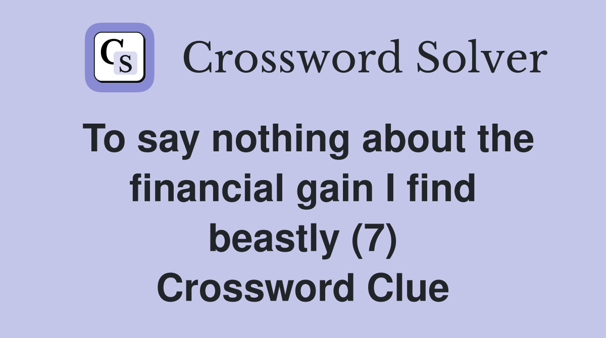 To say nothing about the financial gain I find beastly (7) Crossword Clue