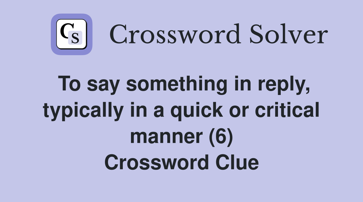 To say something in reply, typically in a quick or critical manner (6) Crossword Clue