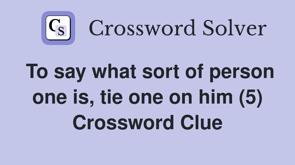 To say what sort of person one is, tie one on him (5) Crossword Clue