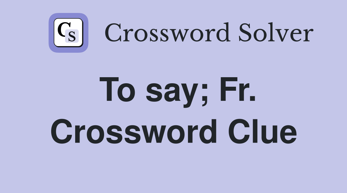 To say; Fr. Crossword Clue