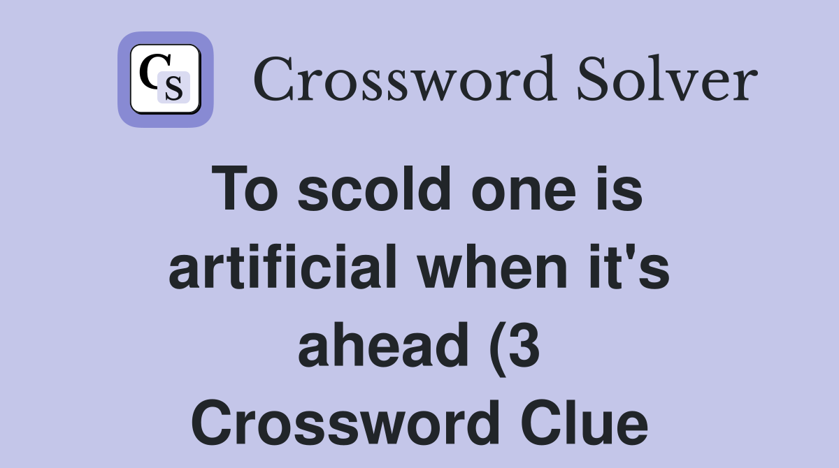 To scold one is artificial when it #39 s ahead (3) Crossword Clue Answers To scold one is artificial when it #39 s ahead (3) Crossword Clue Answers