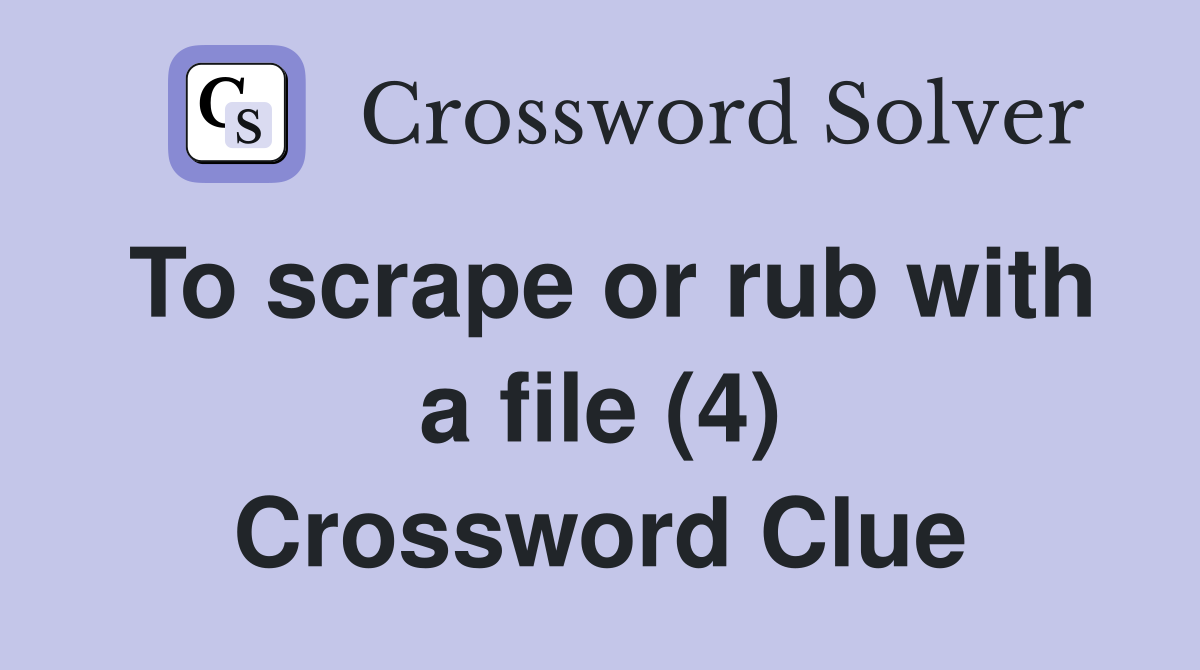 To scrape or rub with a file (4) Crossword Clue