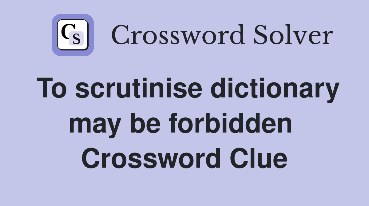 To scrutinise dictionary may be forbidden  Crossword Clue