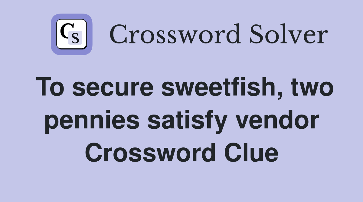 To secure sweetfish, two pennies satisfy vendor Crossword Clue