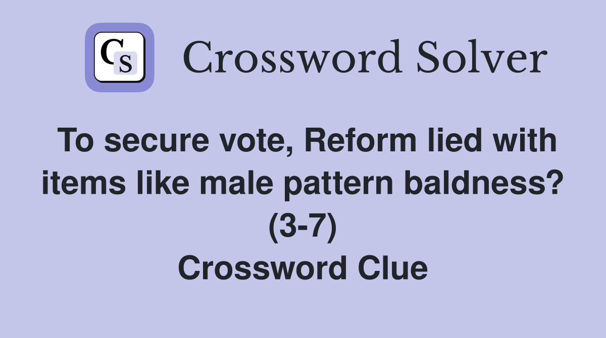 To secure vote, Reform lied with items like male pattern baldness? (3-7) Crossword Clue