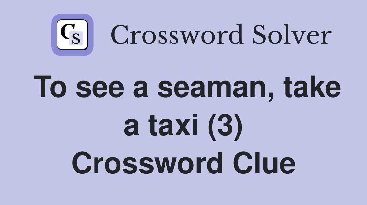 To see a seaman, take a taxi (3) Crossword Clue