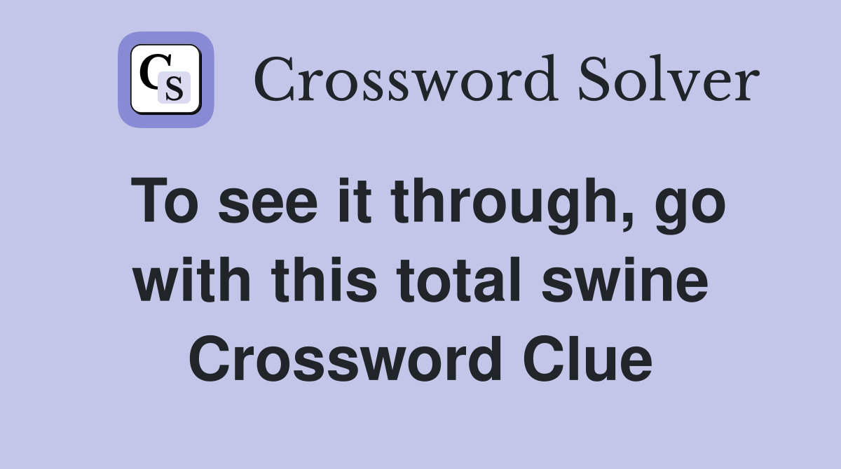 To see it through, go with this total swine Crossword Clue