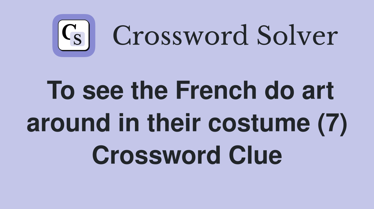 To see the French do art around in their costume (7) Crossword Clue