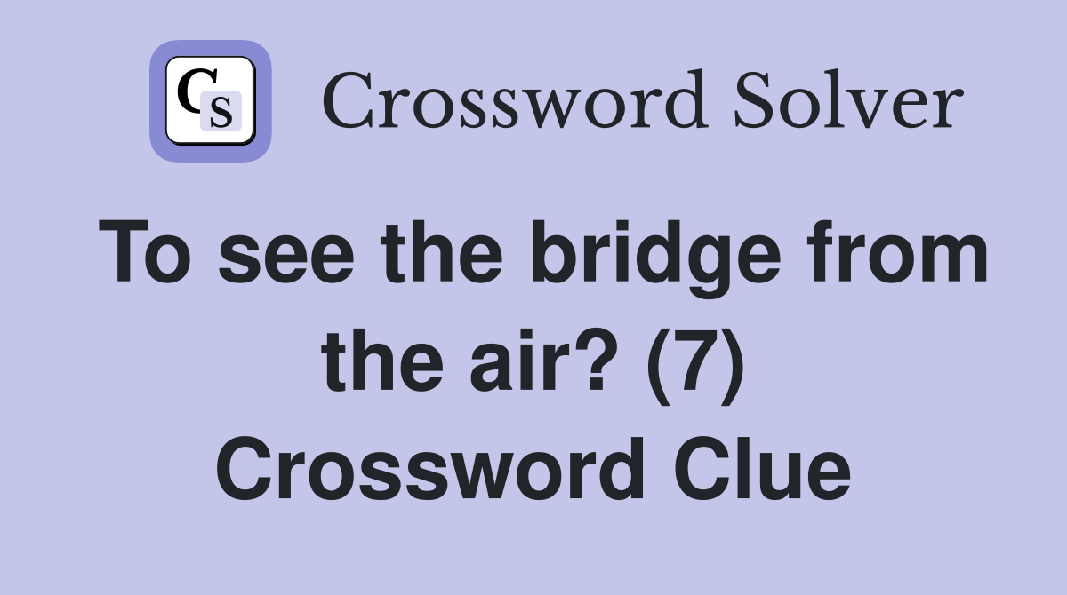 To see the bridge from the air? (7) Crossword Clue